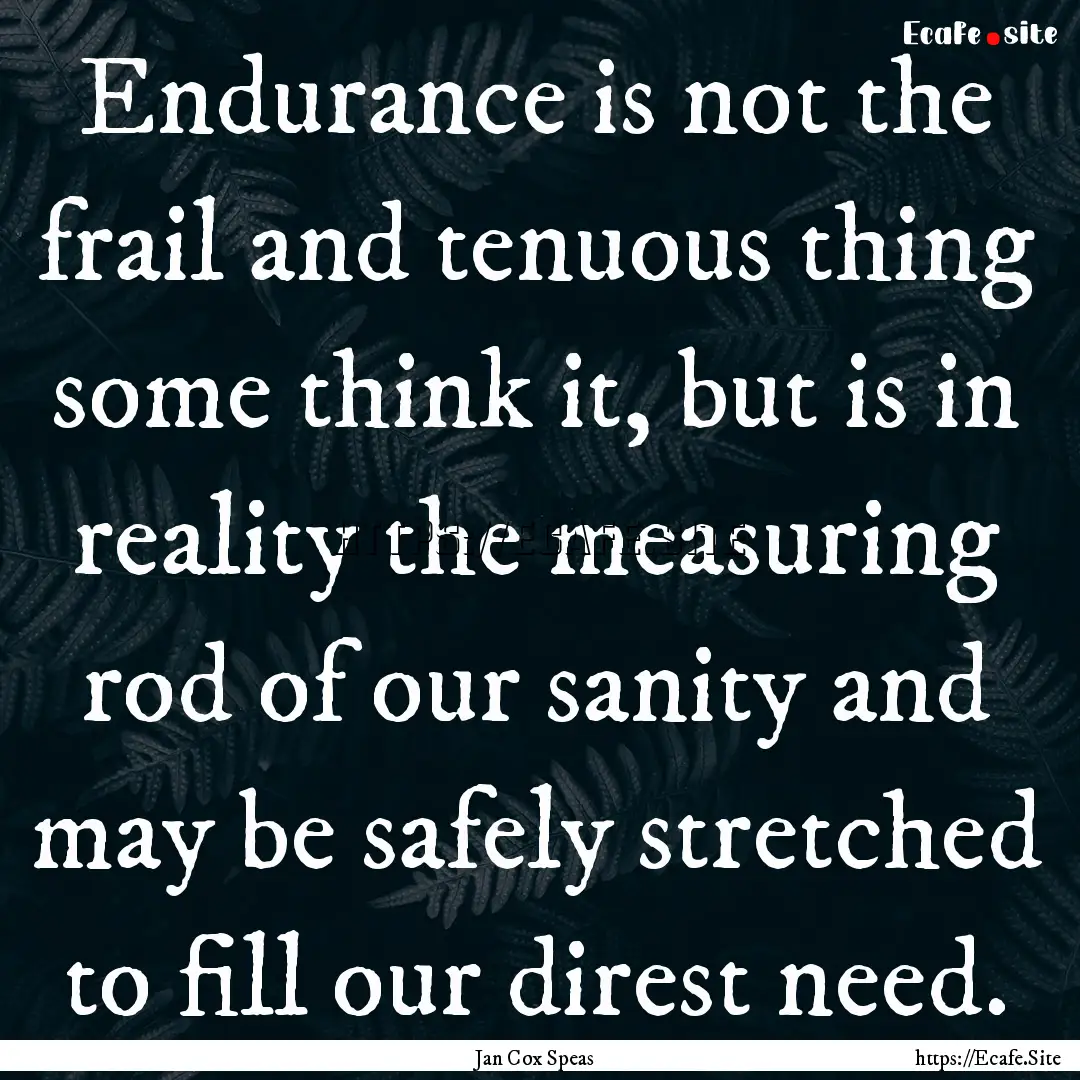 Endurance is not the frail and tenuous thing.... : Quote by Jan Cox Speas