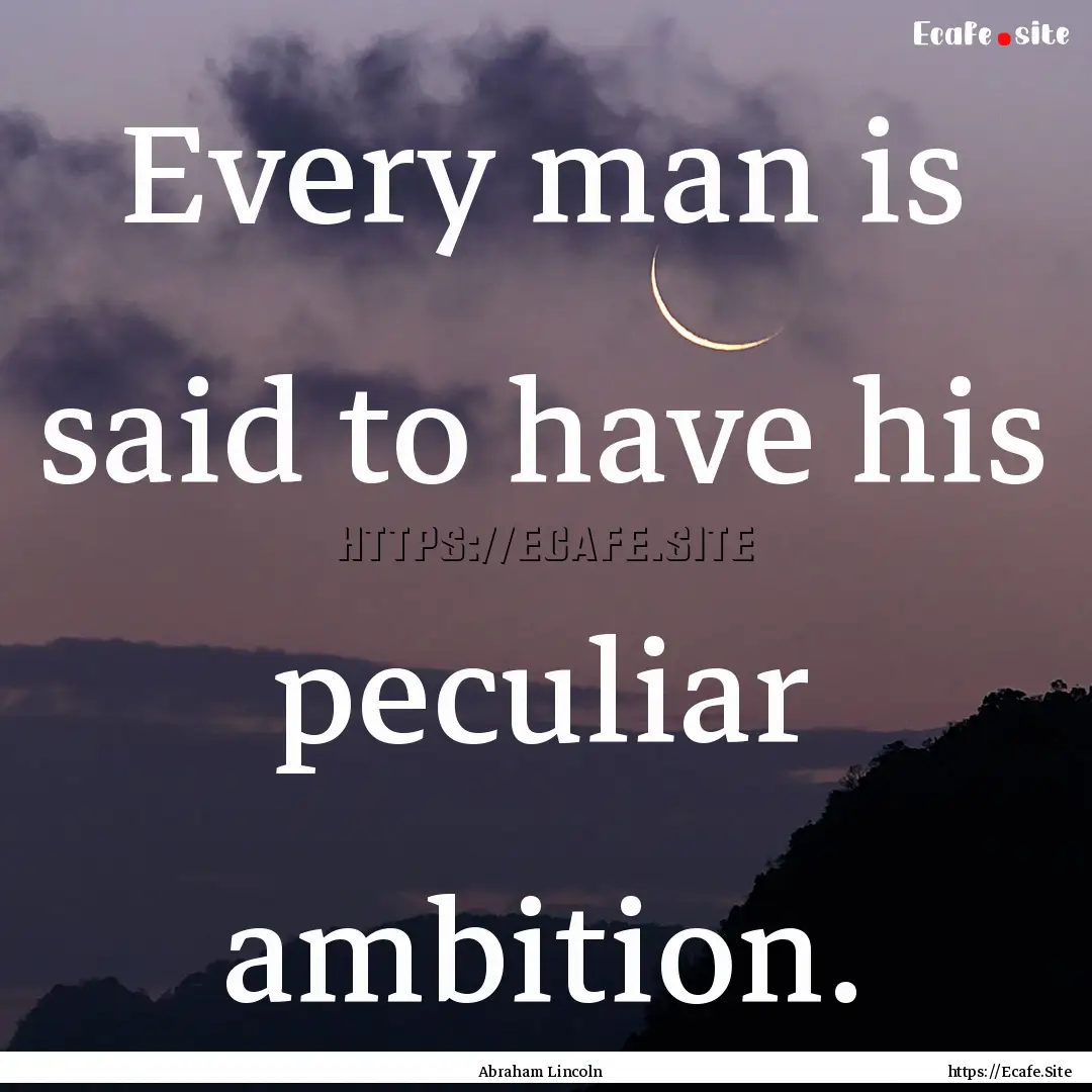 Every man is said to have his peculiar ambition..... : Quote by Abraham Lincoln