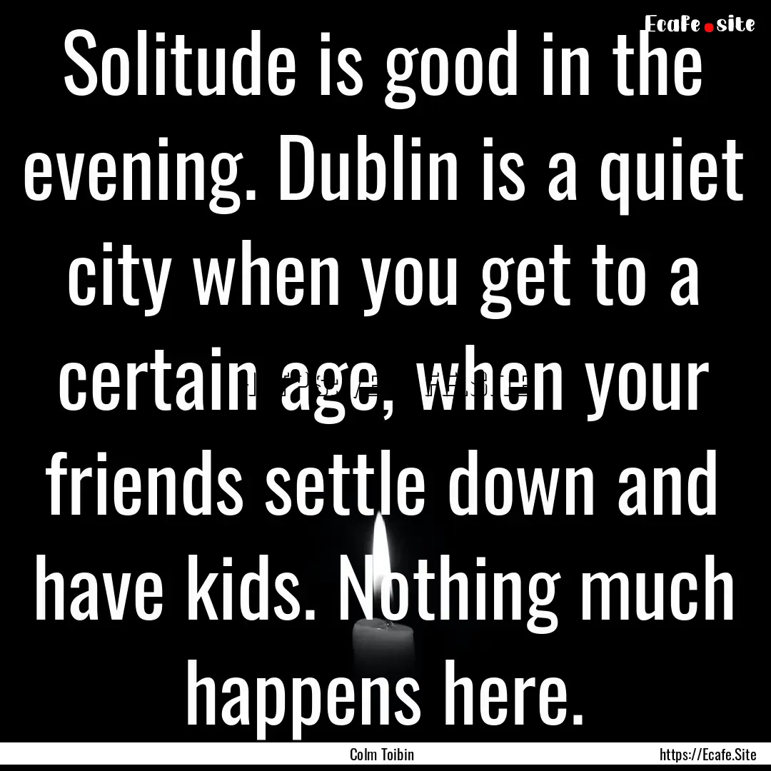 Solitude is good in the evening. Dublin is.... : Quote by Colm Toibin