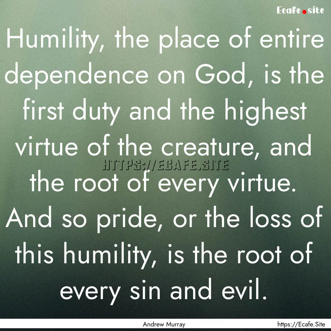 Humility, the place of entire dependence.... : Quote by Andrew Murray