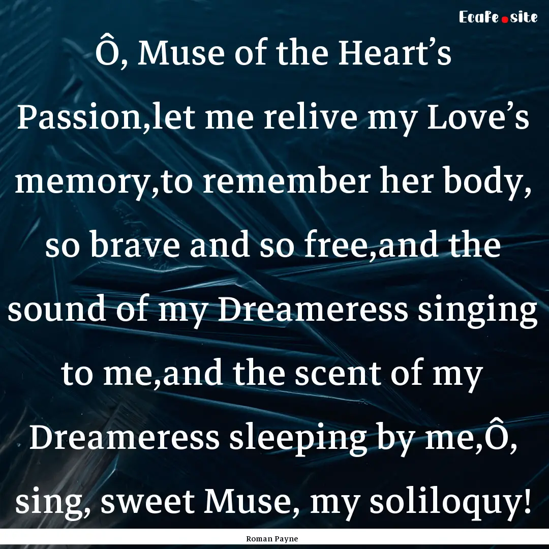 Ô, Muse of the Heart’s Passion,let me.... : Quote by Roman Payne