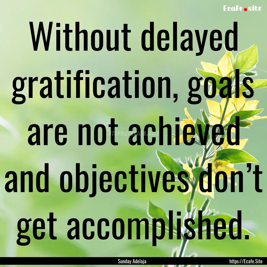 Without delayed gratification, goals are.... : Quote by Sunday Adelaja