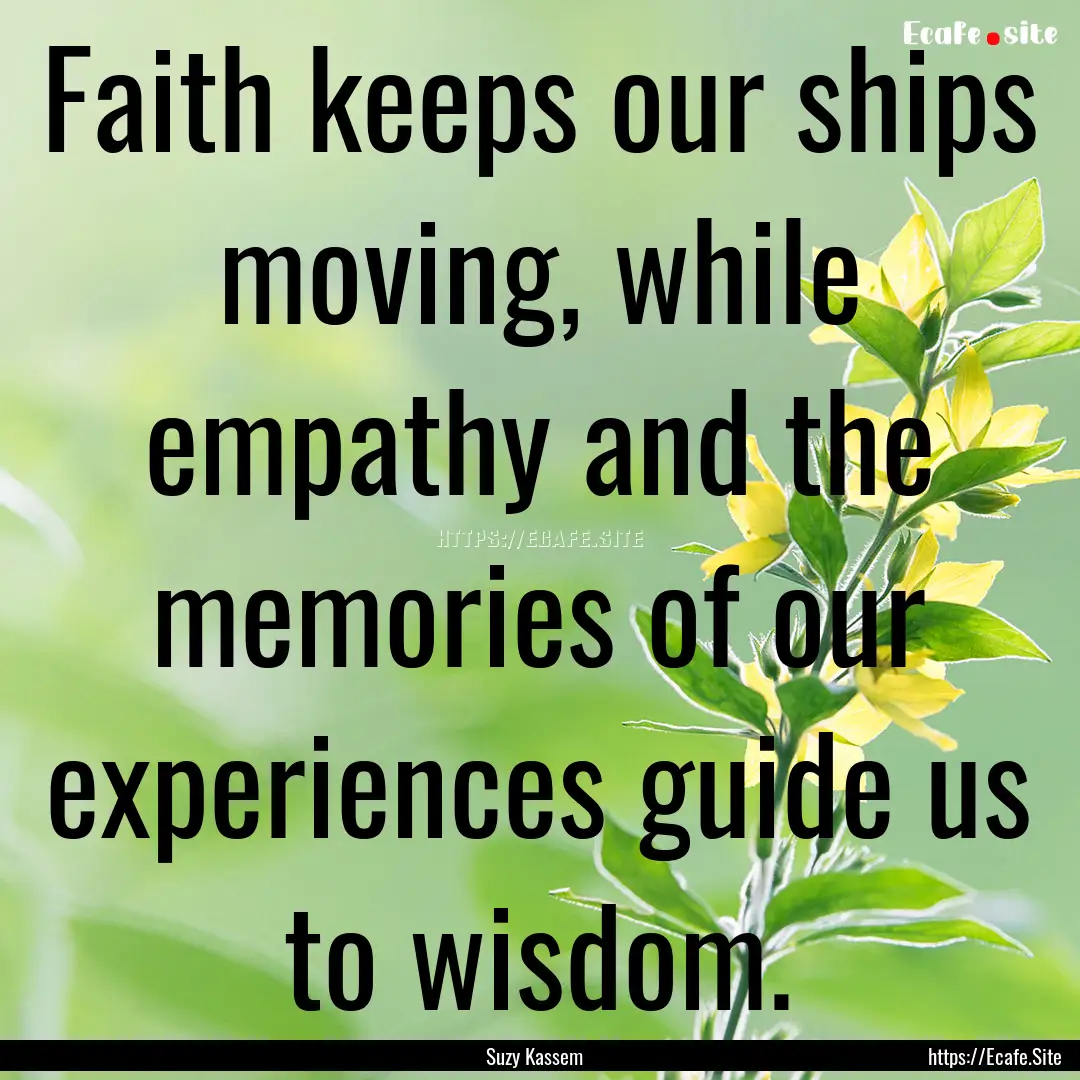 Faith keeps our ships moving, while empathy.... : Quote by Suzy Kassem