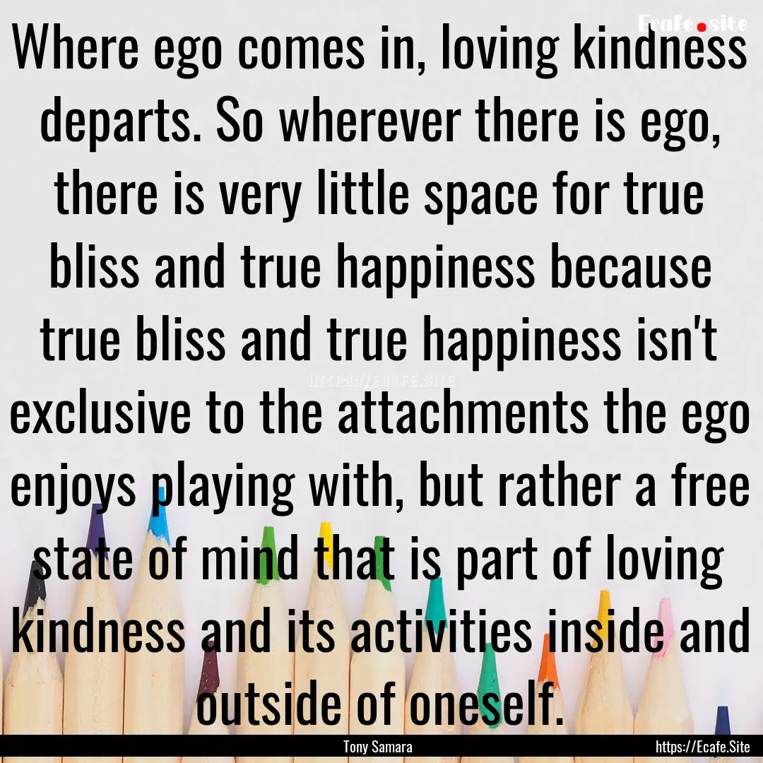 Where ego comes in, loving kindness departs..... : Quote by Tony Samara