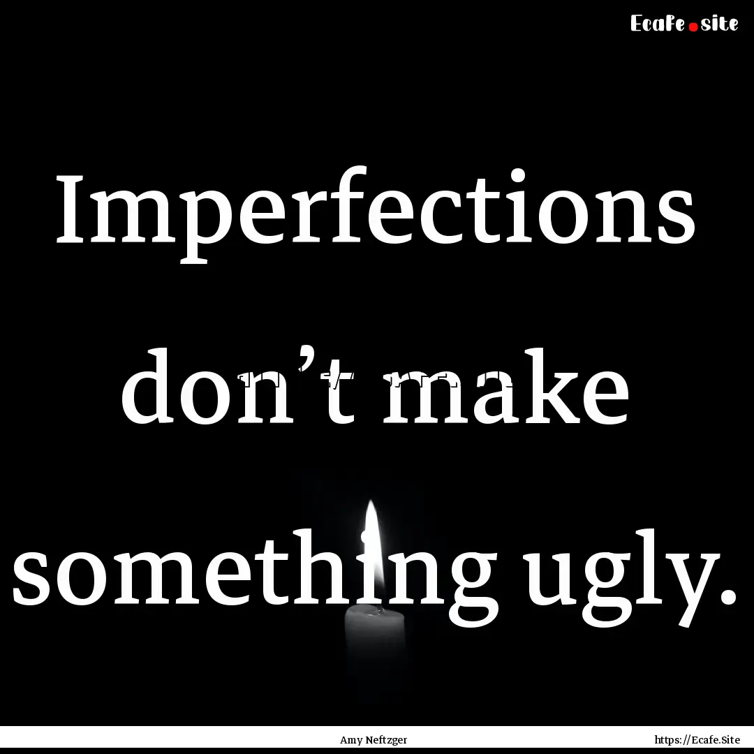 Imperfections don’t make something ugly..... : Quote by Amy Neftzger