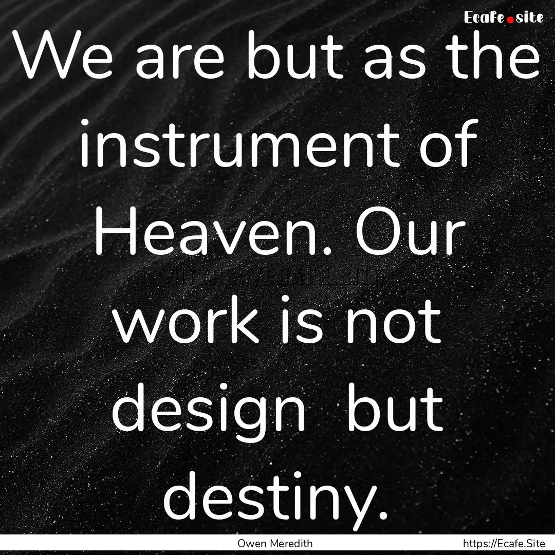 We are but as the instrument of Heaven. Our.... : Quote by Owen Meredith