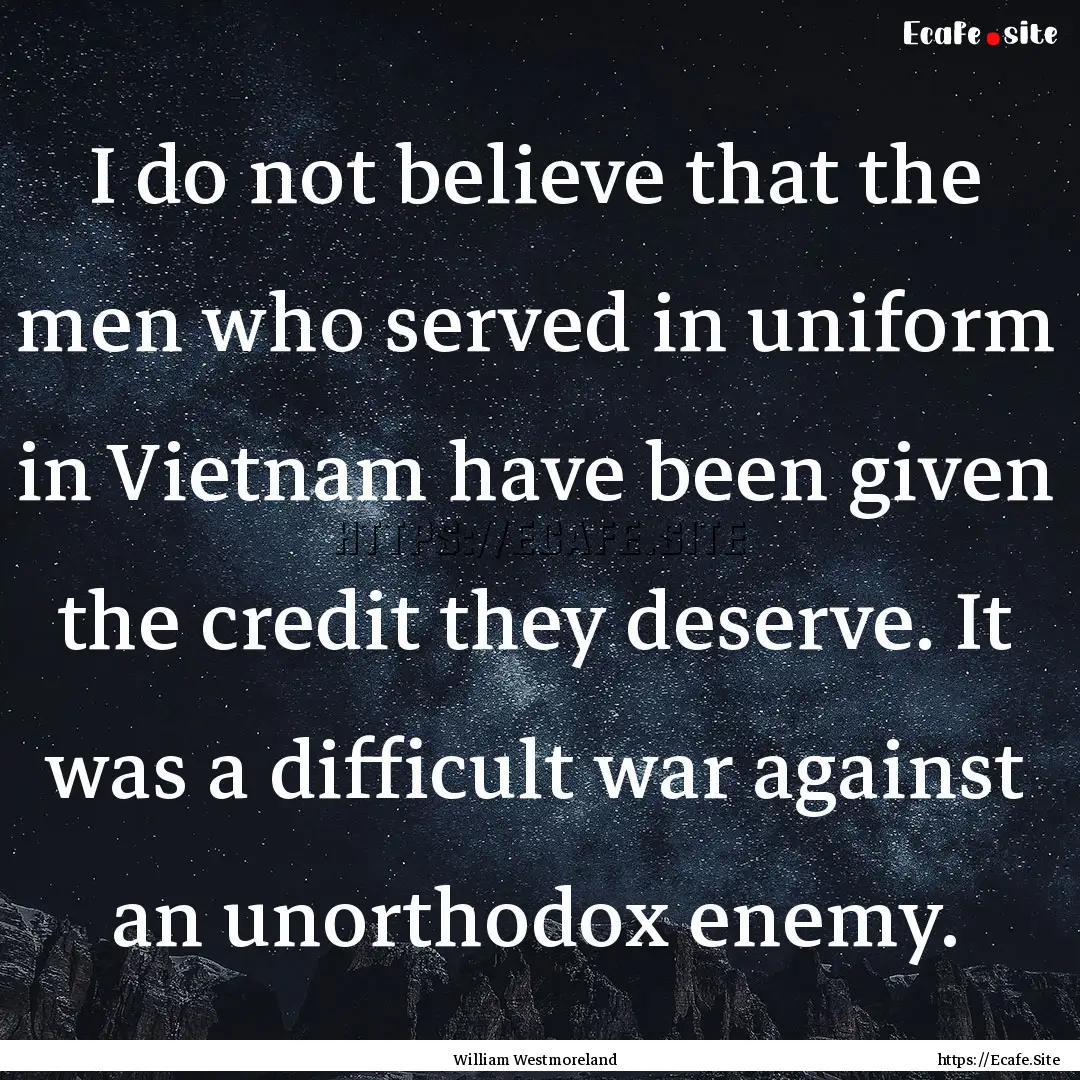 I do not believe that the men who served.... : Quote by William Westmoreland