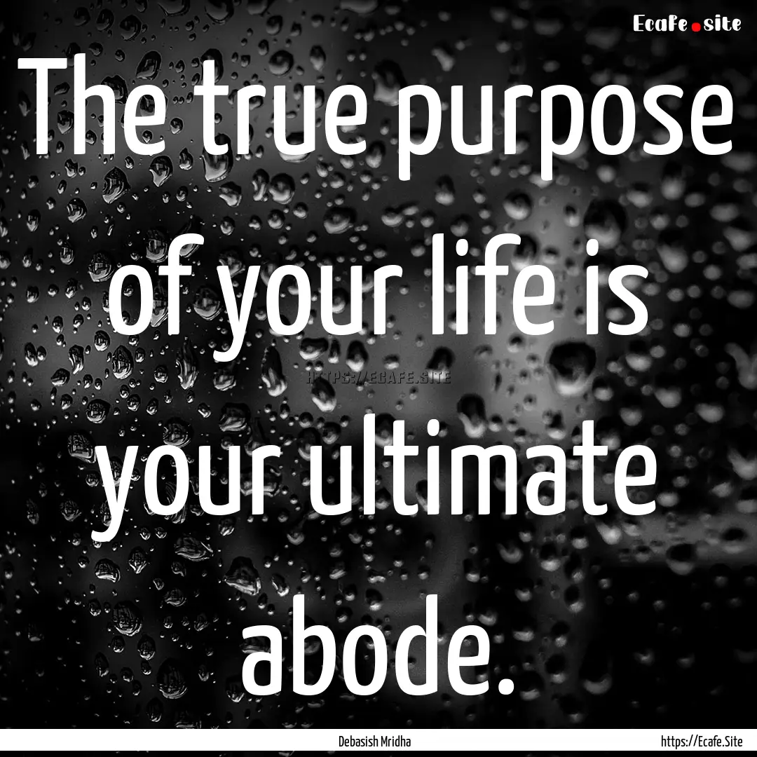 The true purpose of your life is your ultimate.... : Quote by Debasish Mridha