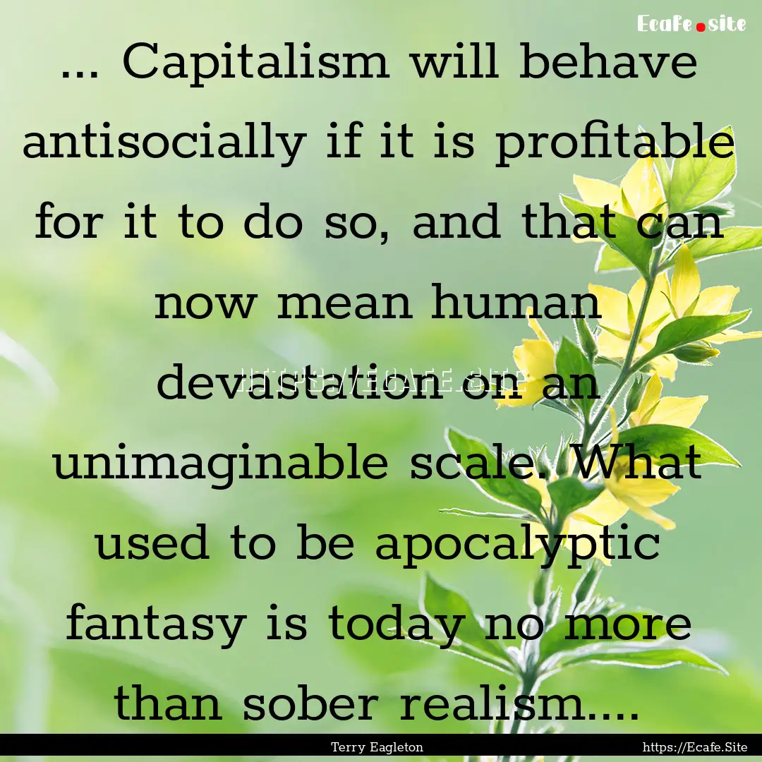 ... Capitalism will behave antisocially if.... : Quote by Terry Eagleton