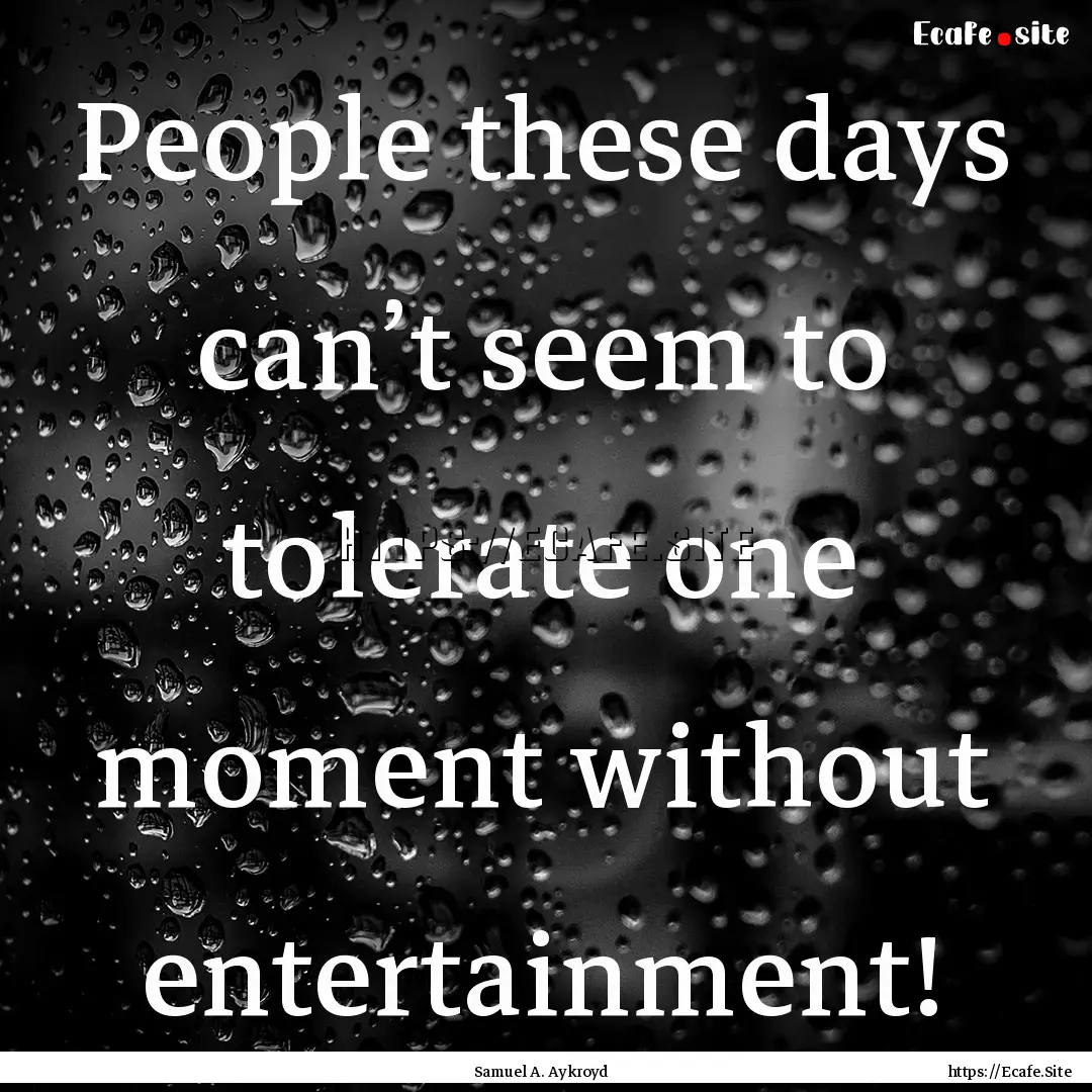 People these days can’t seem to tolerate.... : Quote by Samuel A. Aykroyd