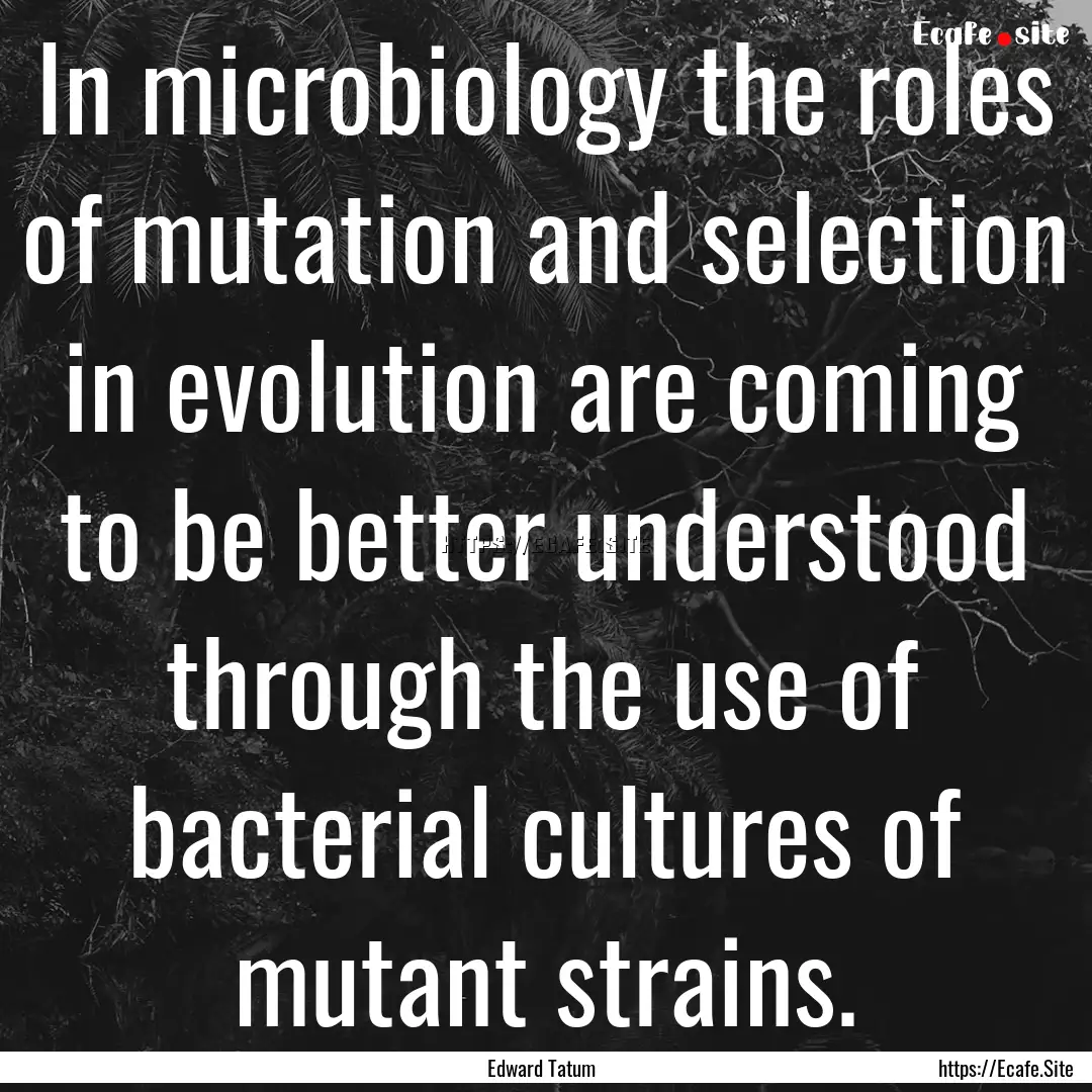 In microbiology the roles of mutation and.... : Quote by Edward Tatum