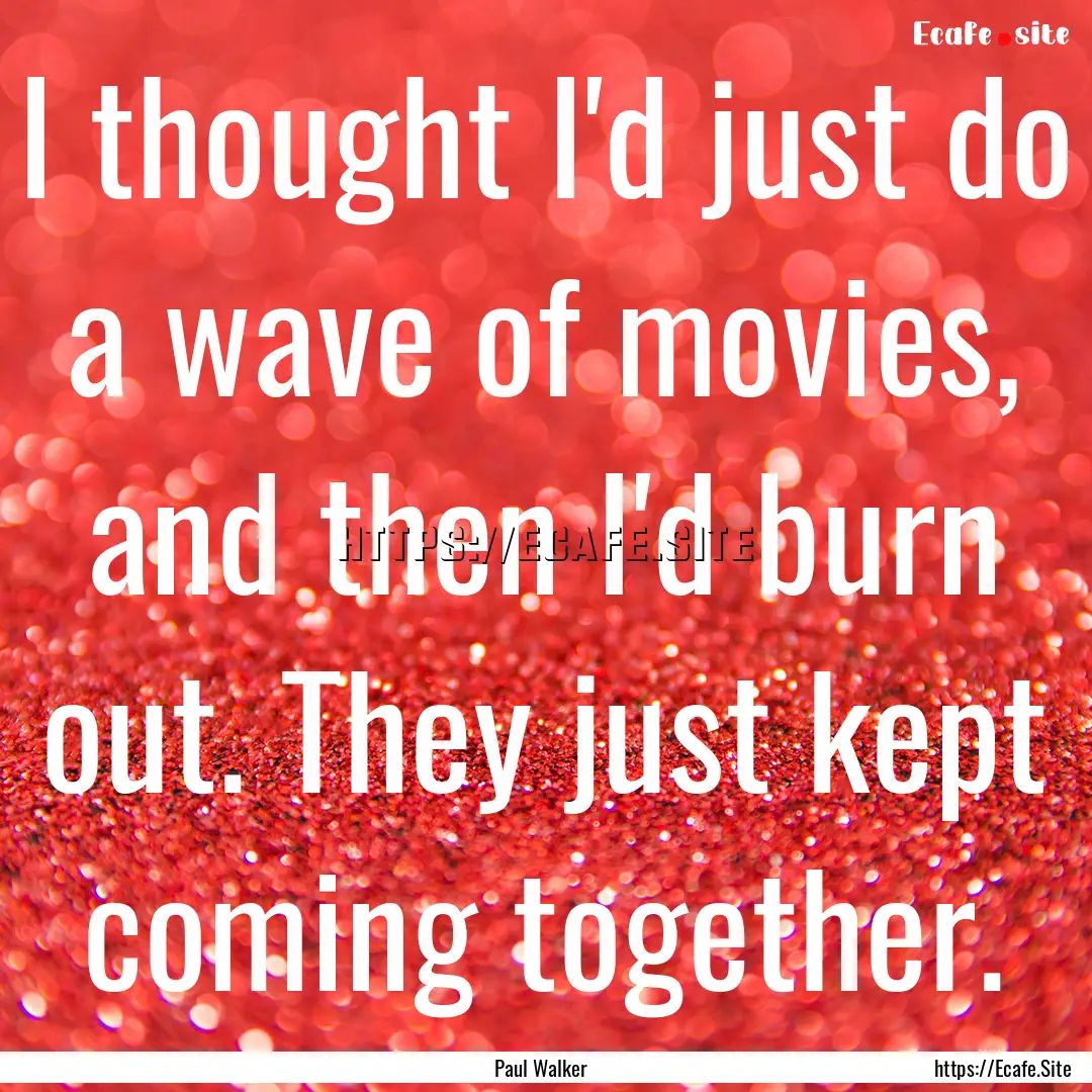 I thought I'd just do a wave of movies, and.... : Quote by Paul Walker