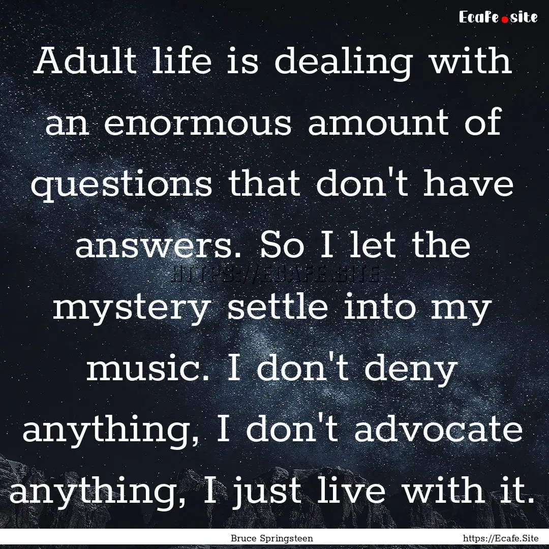 Adult life is dealing with an enormous amount.... : Quote by Bruce Springsteen