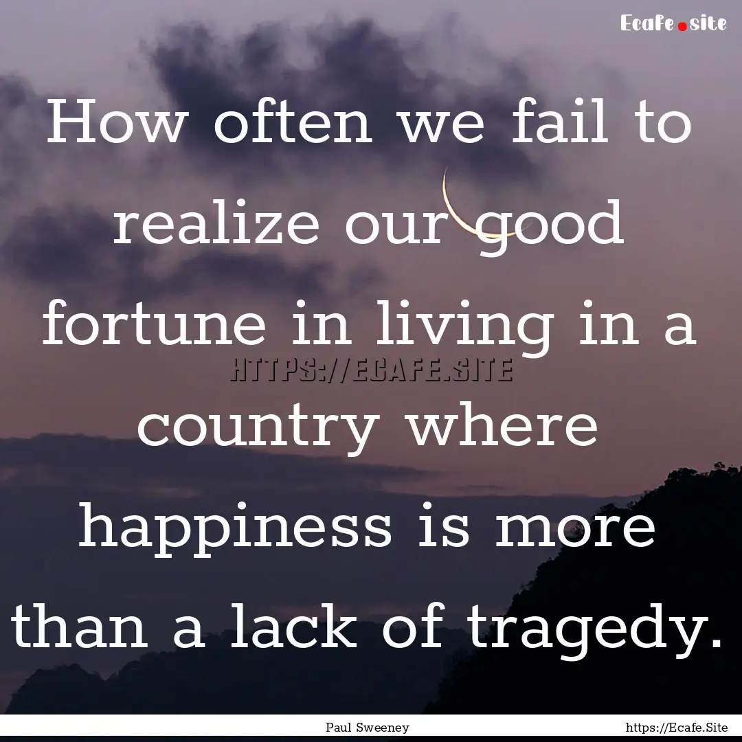 How often we fail to realize our good fortune.... : Quote by Paul Sweeney