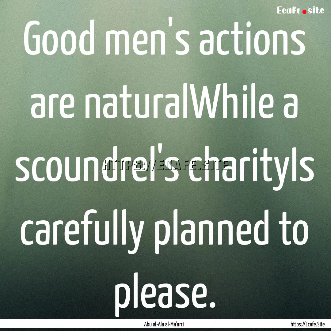 Good men's actions are naturalWhile a scoundrel's.... : Quote by Abu al-Ala al-Ma'arri