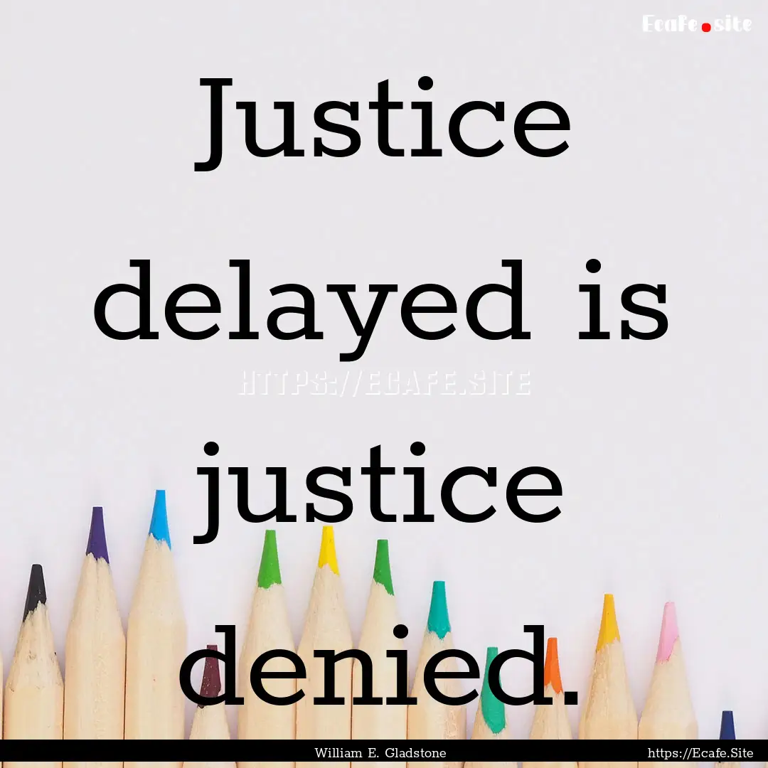 Justice delayed is justice denied. : Quote by William E. Gladstone