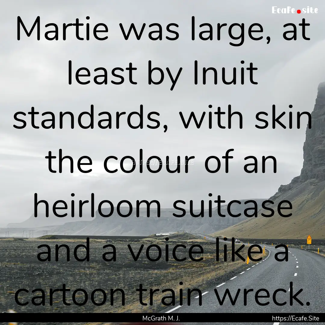 Martie was large, at least by Inuit standards,.... : Quote by McGrath M. J.