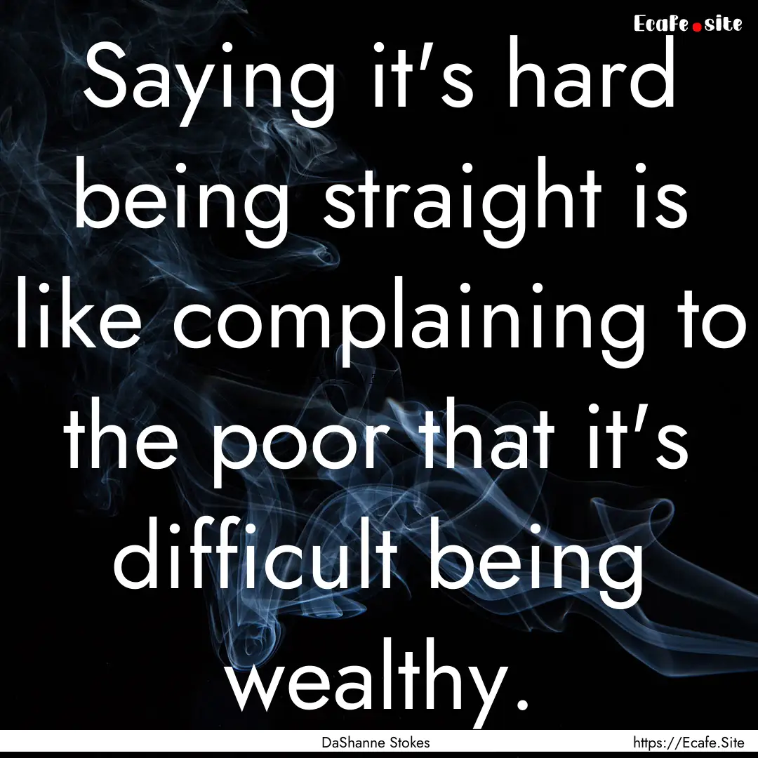 Saying it's hard being straight is like complaining.... : Quote by DaShanne Stokes