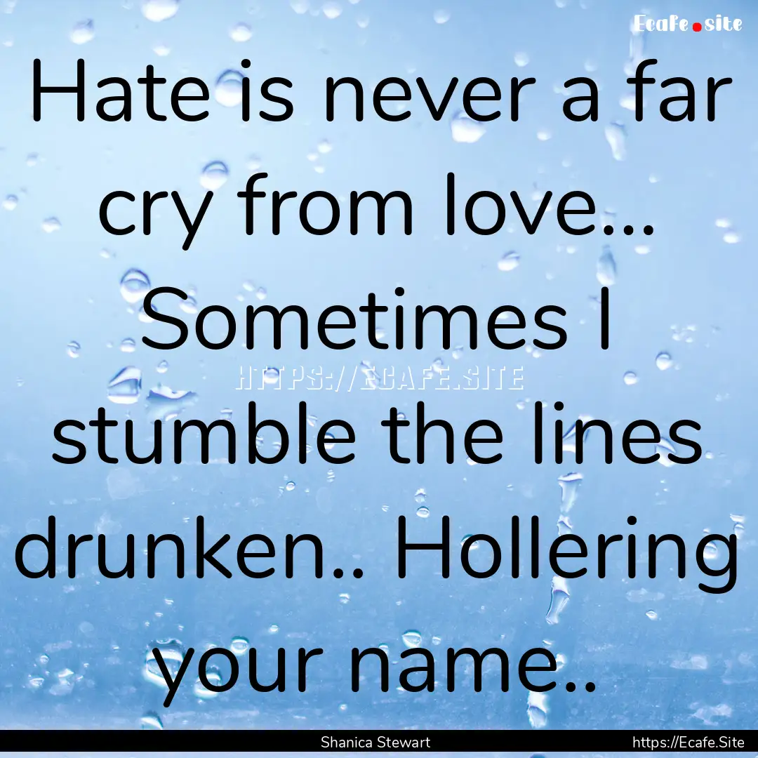 Hate is never a far cry from love… Sometimes.... : Quote by Shanica Stewart