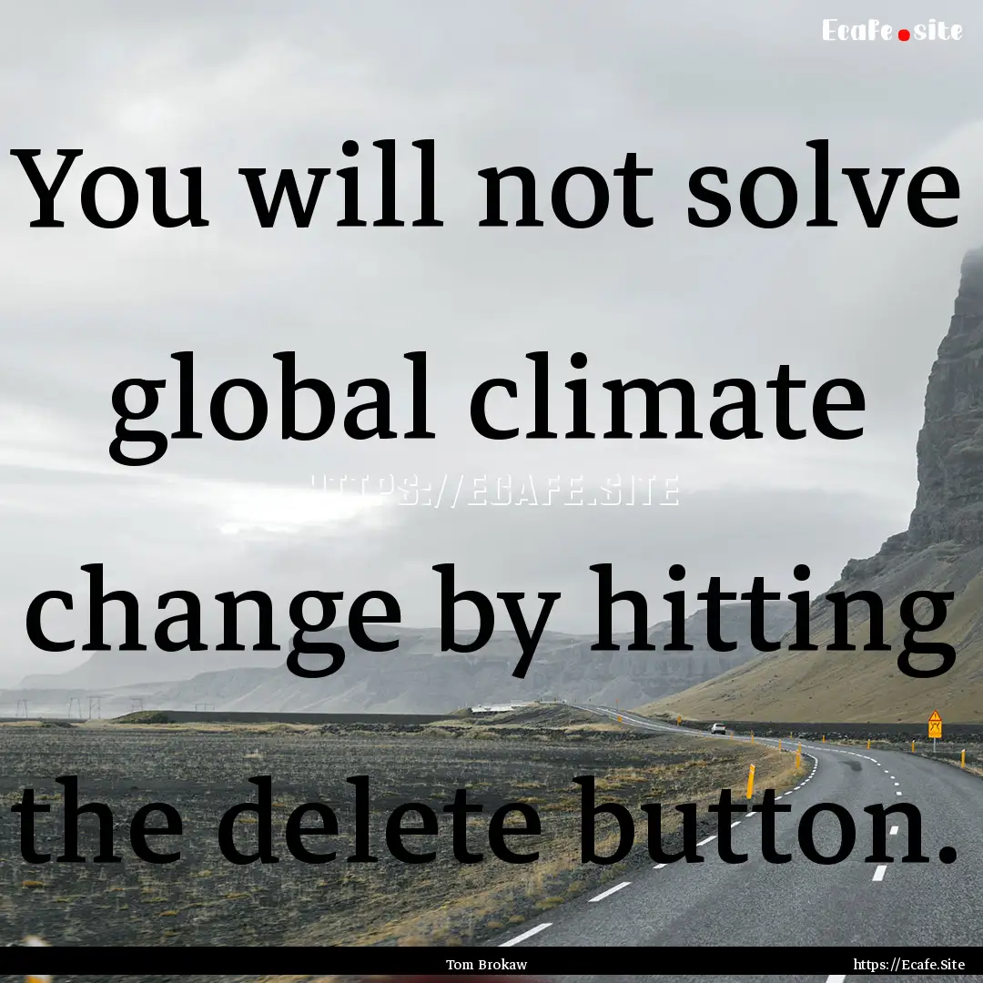 You will not solve global climate change.... : Quote by Tom Brokaw