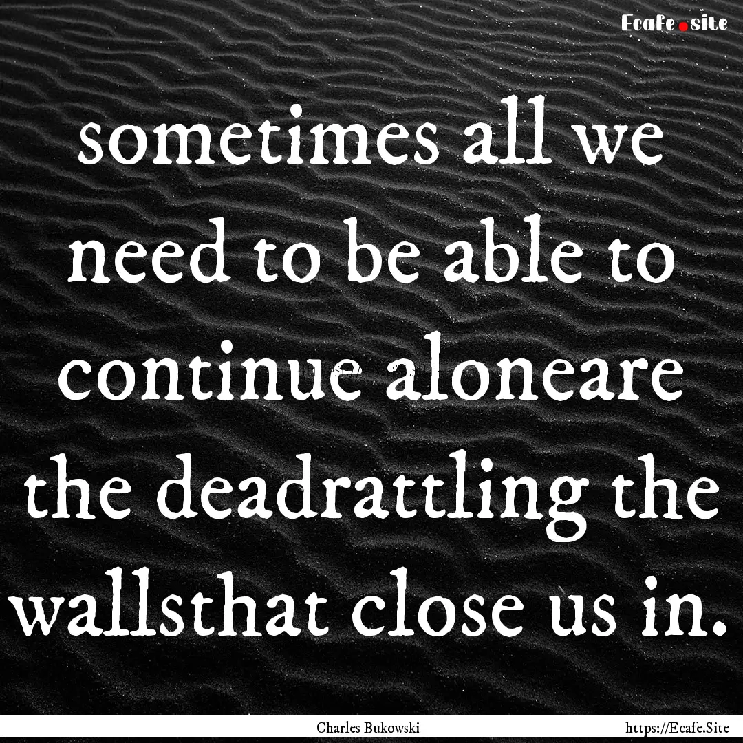 sometimes all we need to be able to continue.... : Quote by Charles Bukowski