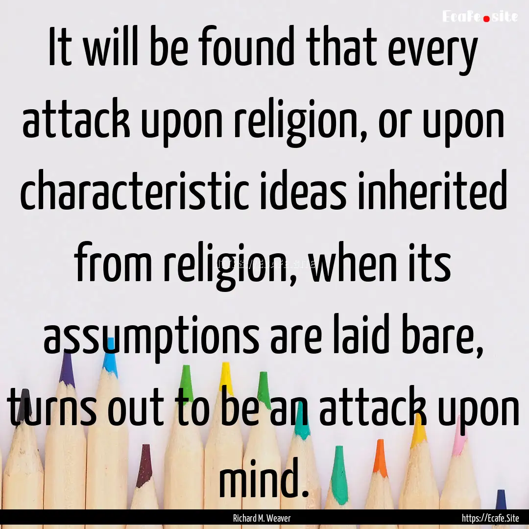 It will be found that every attack upon religion,.... : Quote by Richard M. Weaver