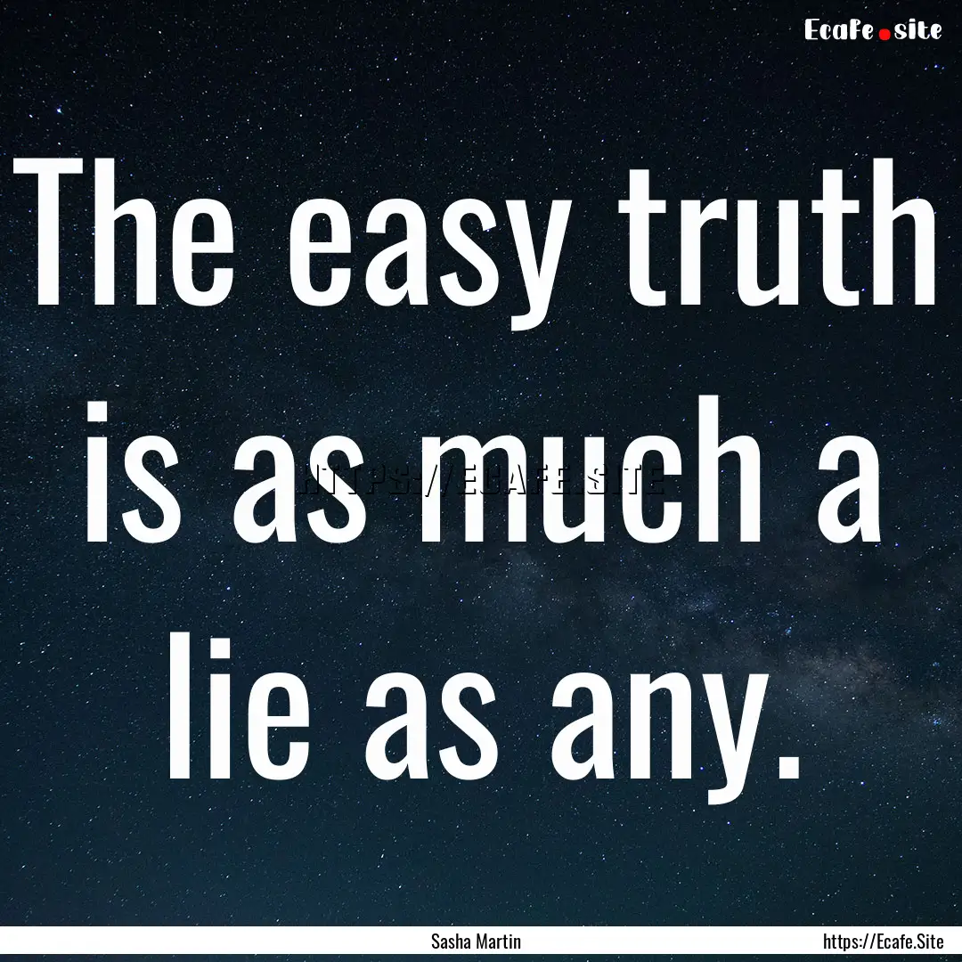 The easy truth is as much a lie as any. : Quote by Sasha Martin