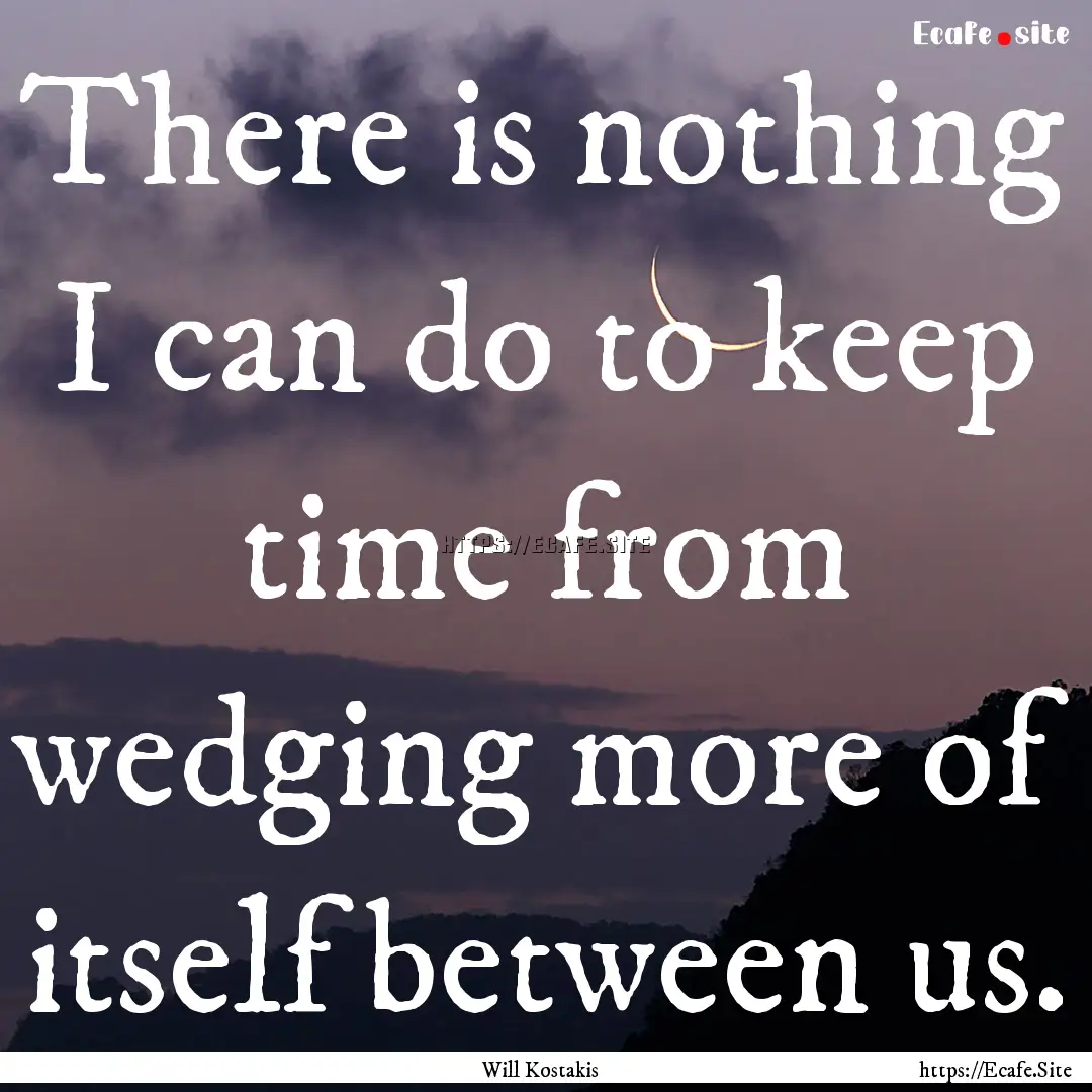 There is nothing I can do to keep time from.... : Quote by Will Kostakis