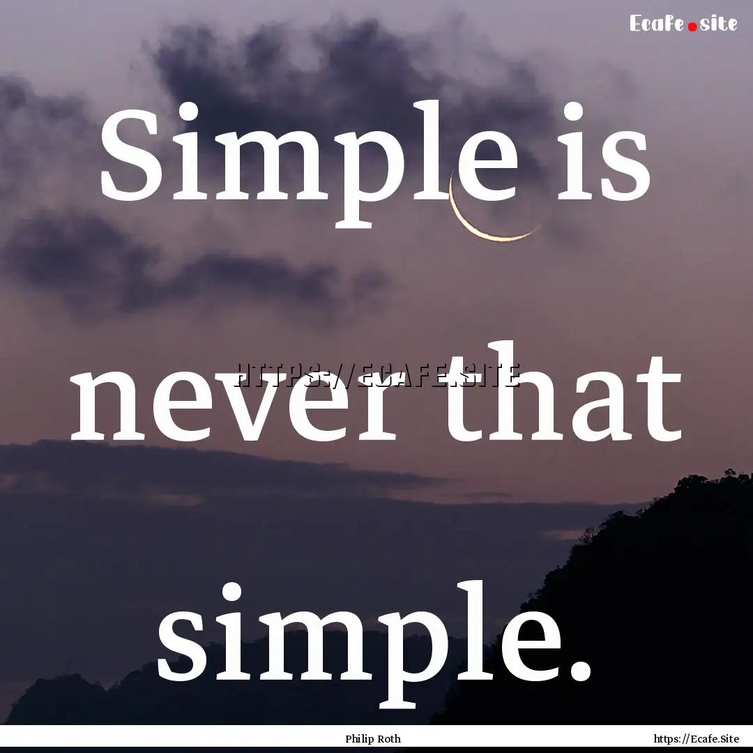 Simple is never that simple. : Quote by Philip Roth