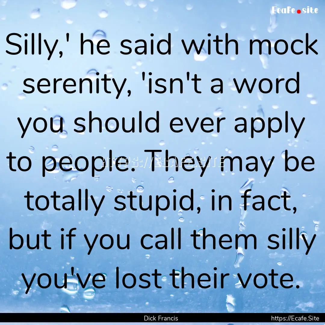 Silly,' he said with mock serenity, 'isn't.... : Quote by Dick Francis