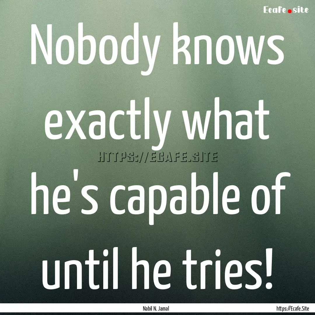 Nobody knows exactly what he's capable of.... : Quote by Nabil N. Jamal