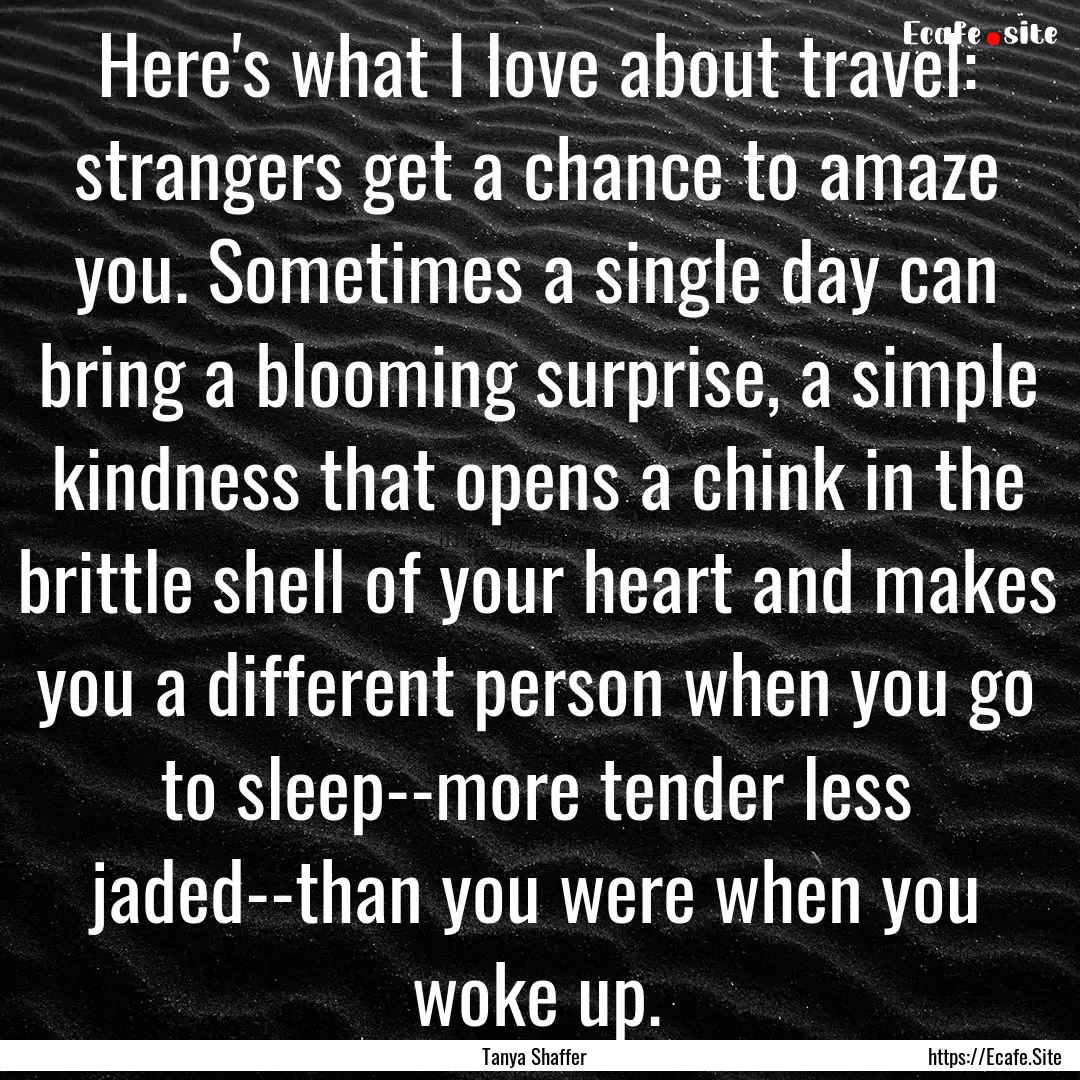 Here's what I love about travel: strangers.... : Quote by Tanya Shaffer