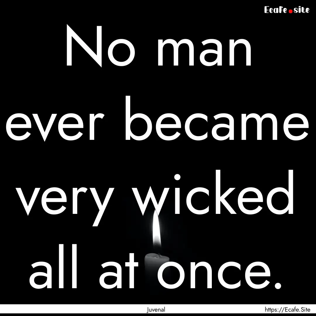 No man ever became very wicked all at once..... : Quote by Juvenal