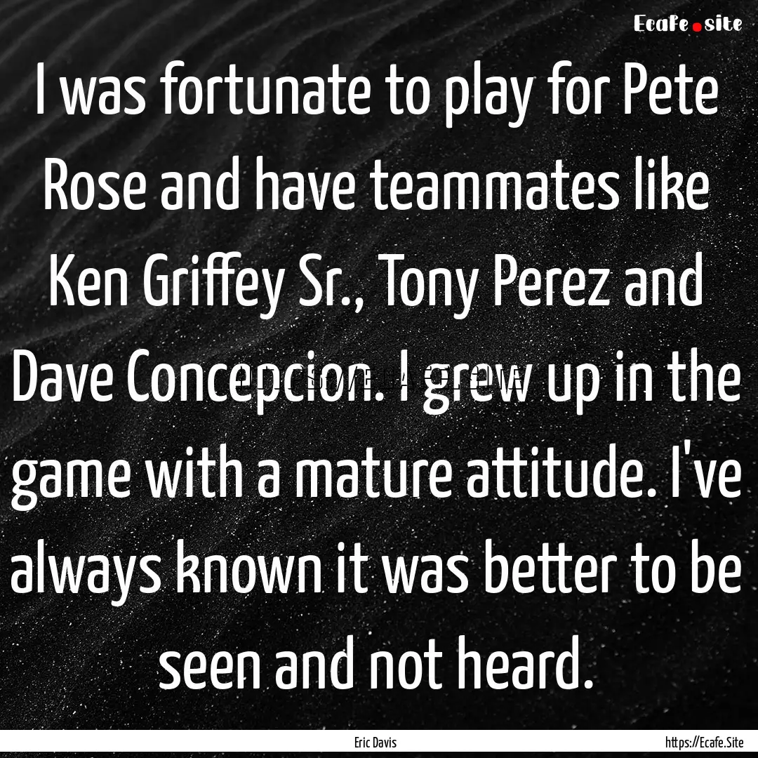 I was fortunate to play for Pete Rose and.... : Quote by Eric Davis