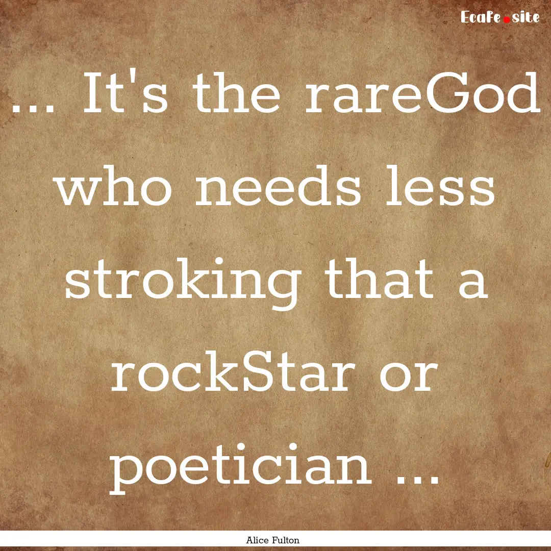 ... It's the rareGod who needs less stroking.... : Quote by Alice Fulton