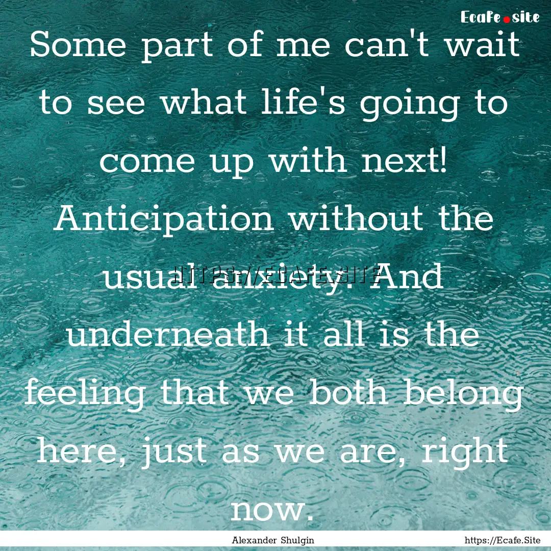 Some part of me can't wait to see what life's.... : Quote by Alexander Shulgin