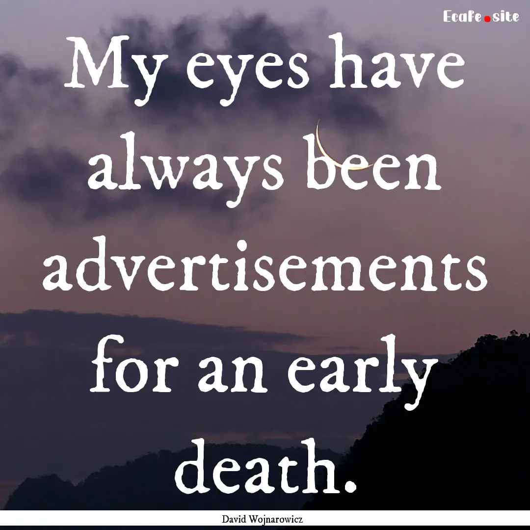 My eyes have always been advertisements for.... : Quote by David Wojnarowicz