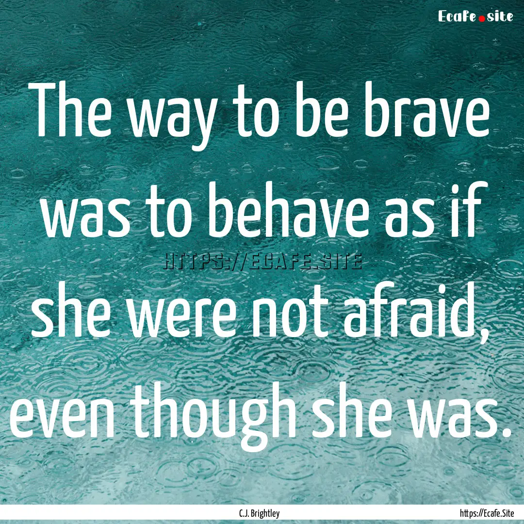 The way to be brave was to behave as if she.... : Quote by C.J. Brightley