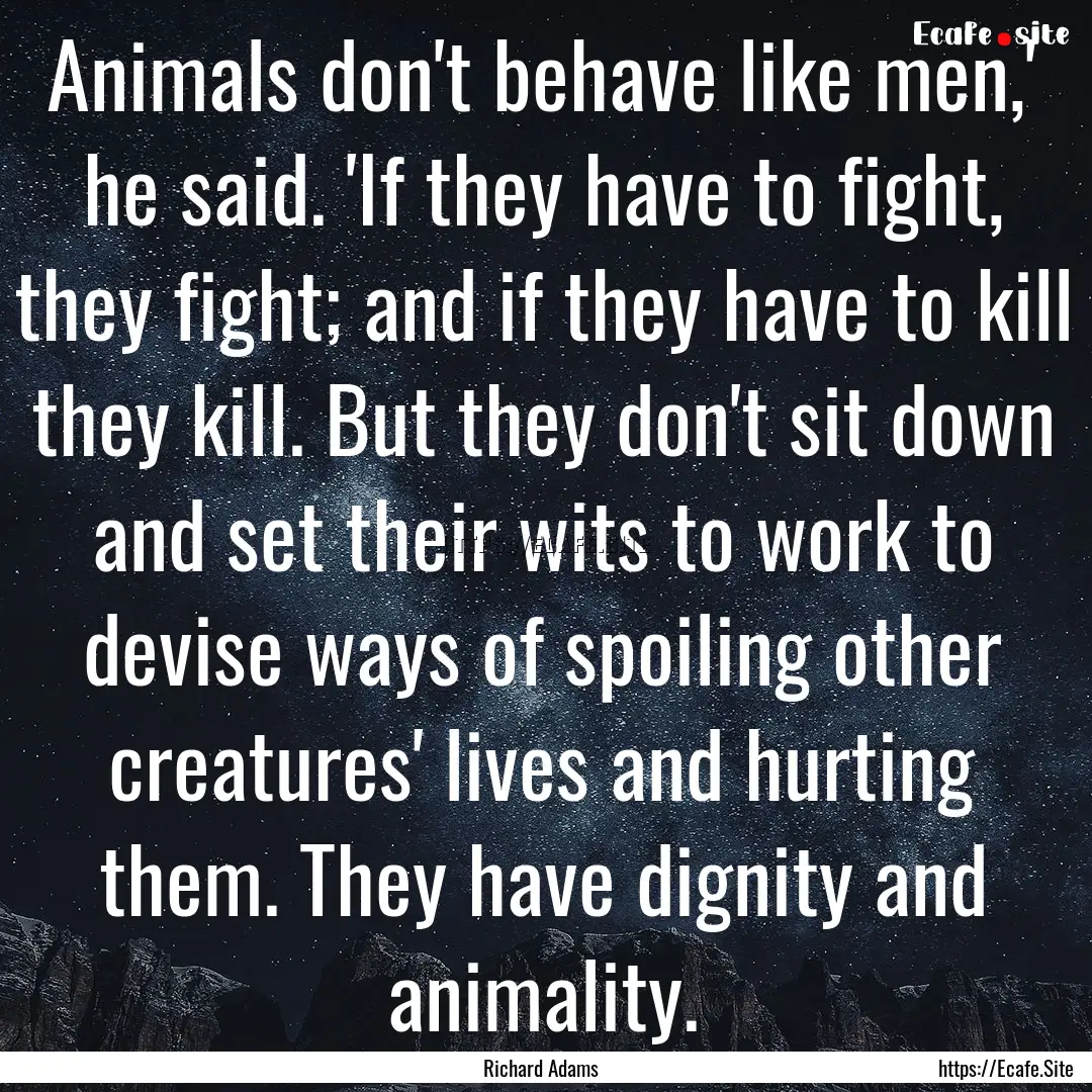 Animals don't behave like men,' he said..... : Quote by Richard Adams