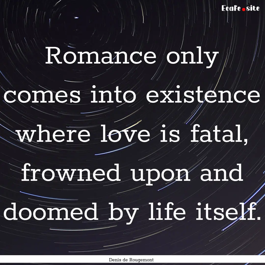 Romance only comes into existence where love.... : Quote by Denis de Rougemont