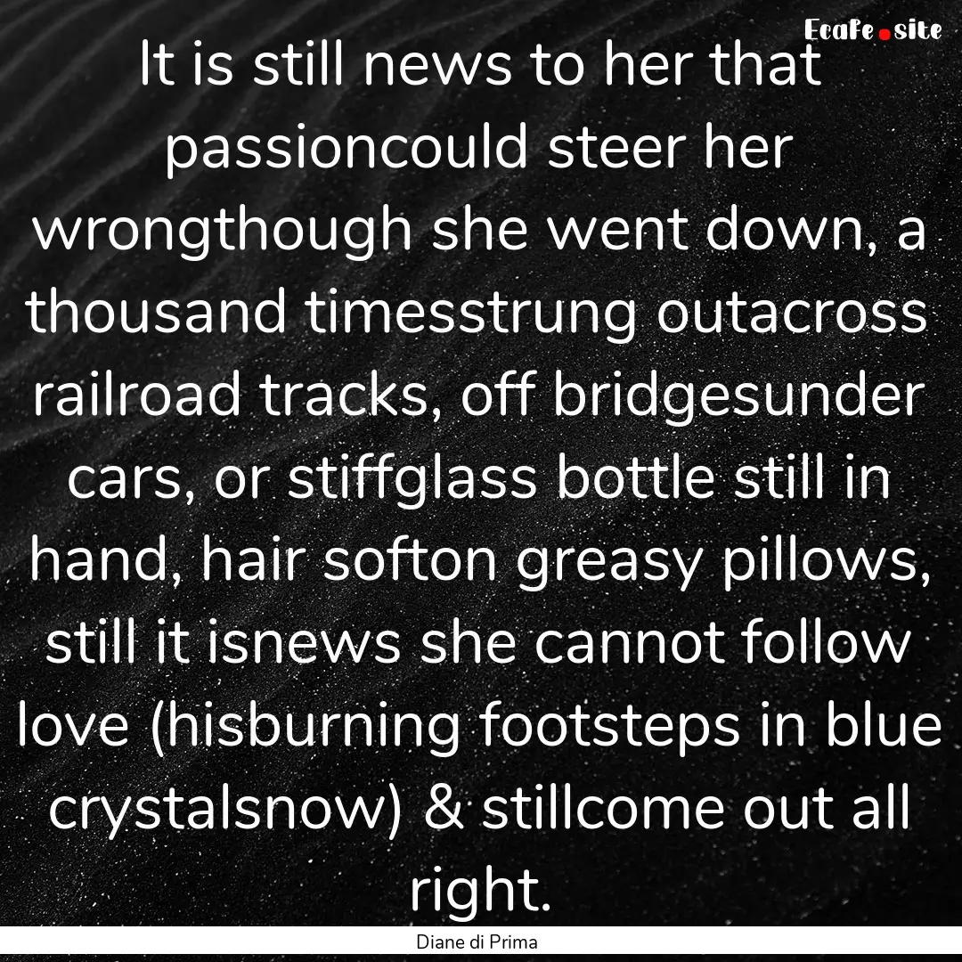 It is still news to her that passioncould.... : Quote by Diane di Prima