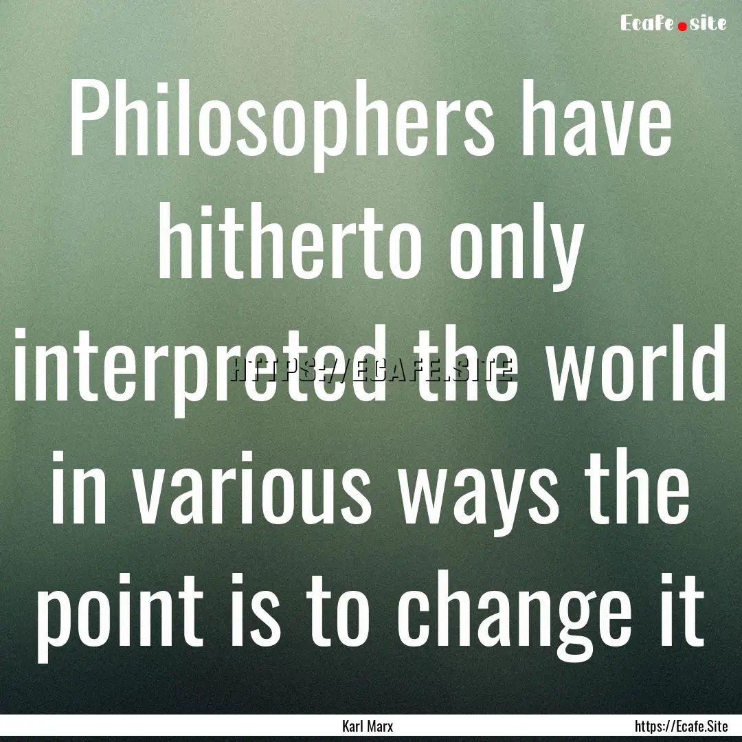 Philosophers have hitherto only interpreted.... : Quote by Karl Marx