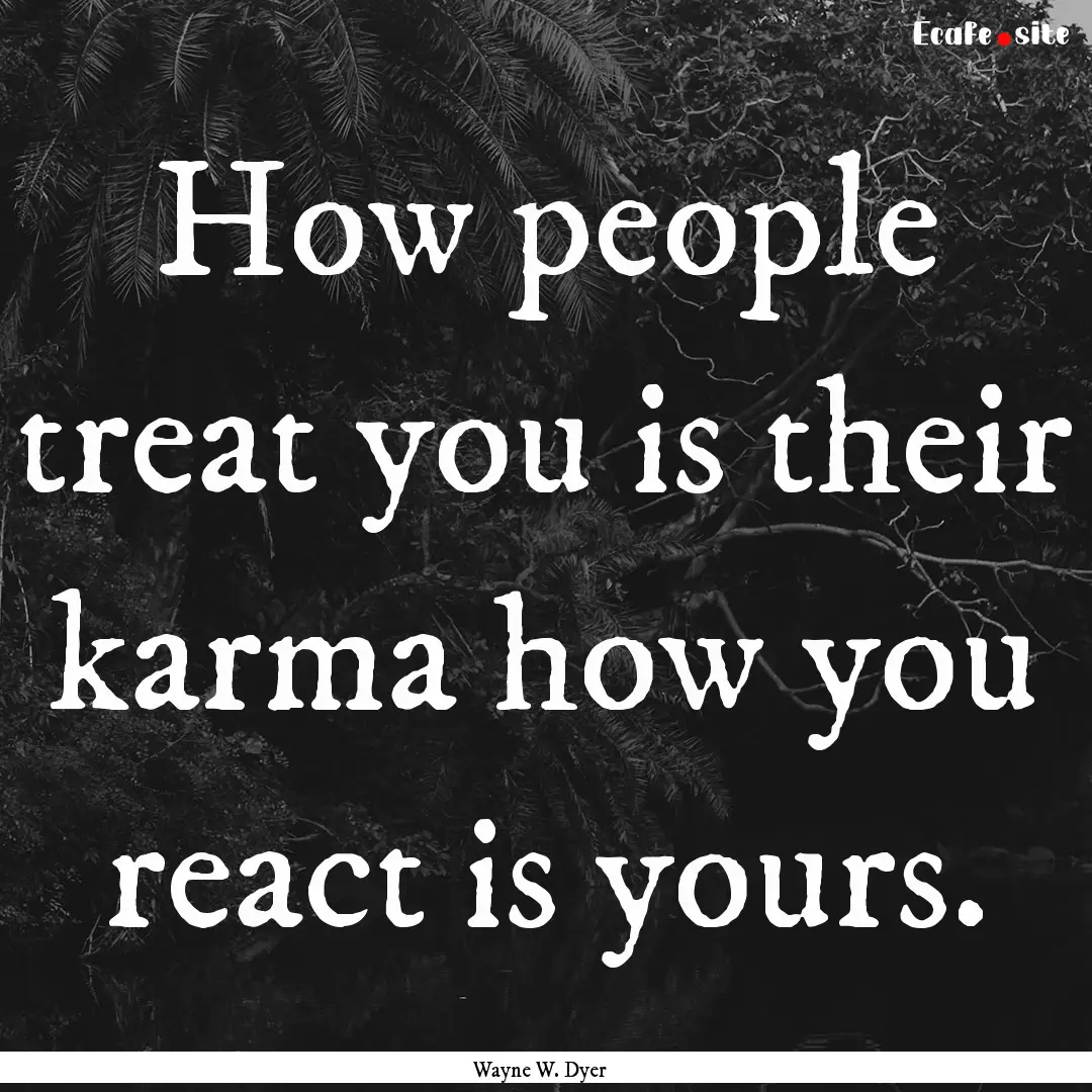 How people treat you is their karma how you.... : Quote by Wayne W. Dyer