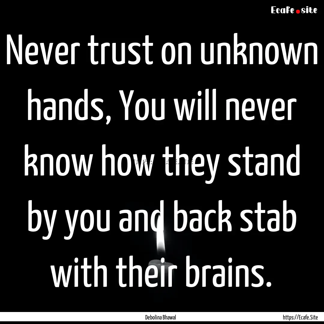 Never trust on unknown hands, You will never.... : Quote by Debolina Bhawal