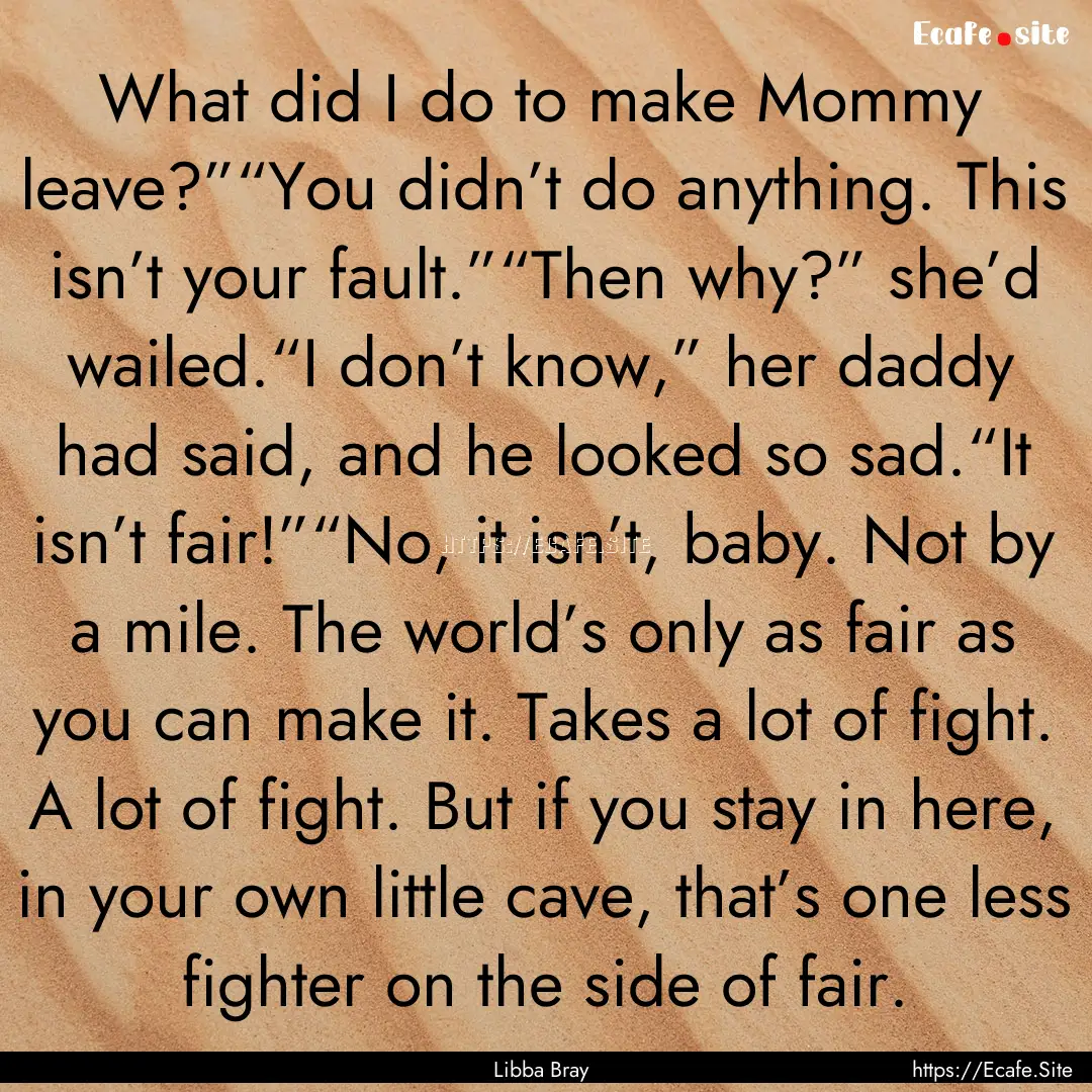 What did I do to make Mommy leave?”“You.... : Quote by Libba Bray