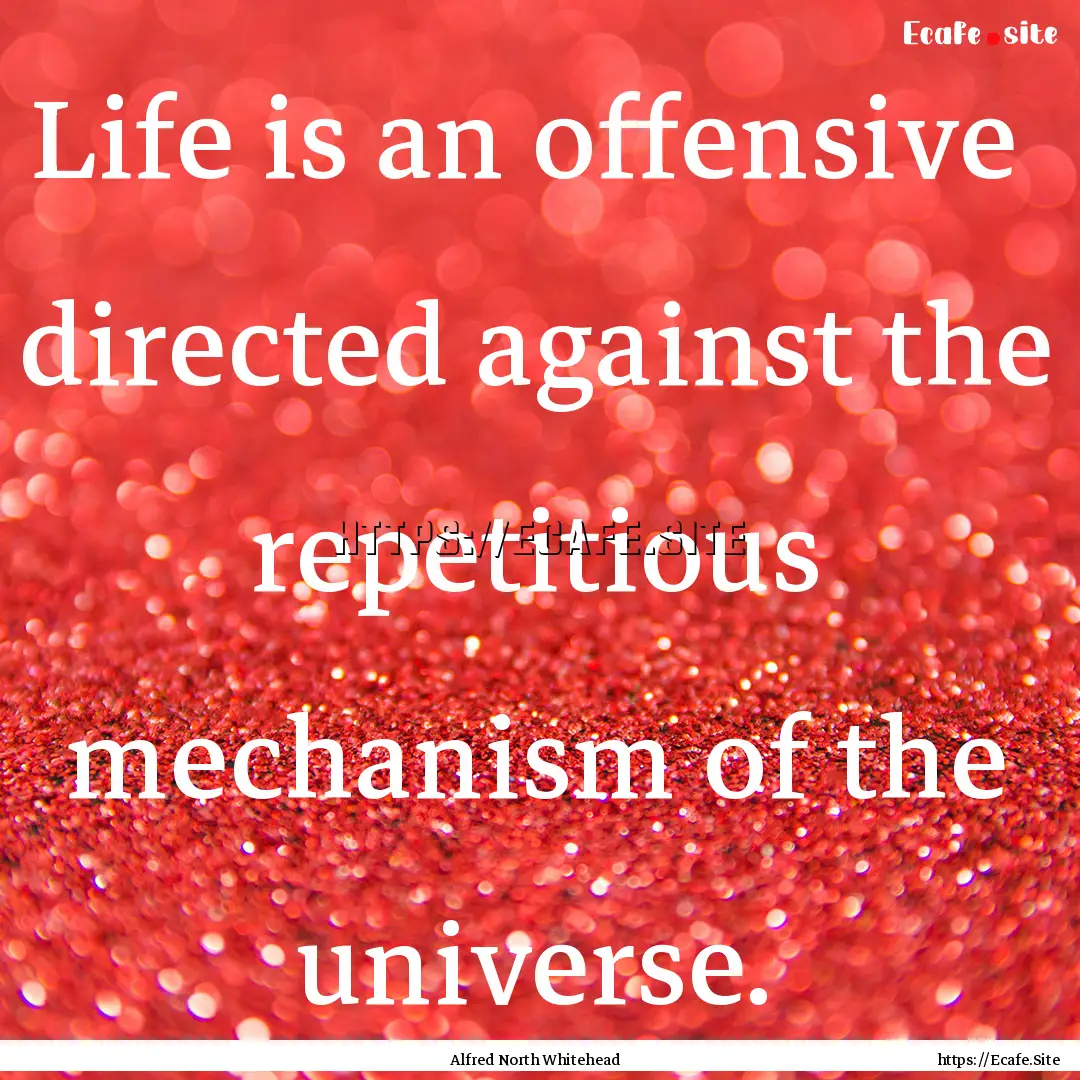 Life is an offensive directed against the.... : Quote by Alfred North Whitehead