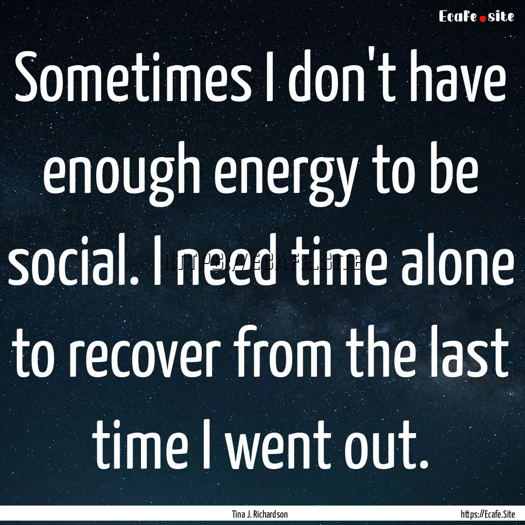 Sometimes I don't have enough energy to be.... : Quote by Tina J. Richardson