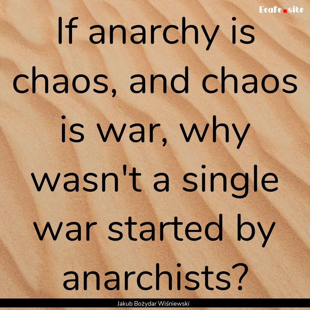 If anarchy is chaos, and chaos is war, why.... : Quote by Jakub Bożydar Wiśniewski