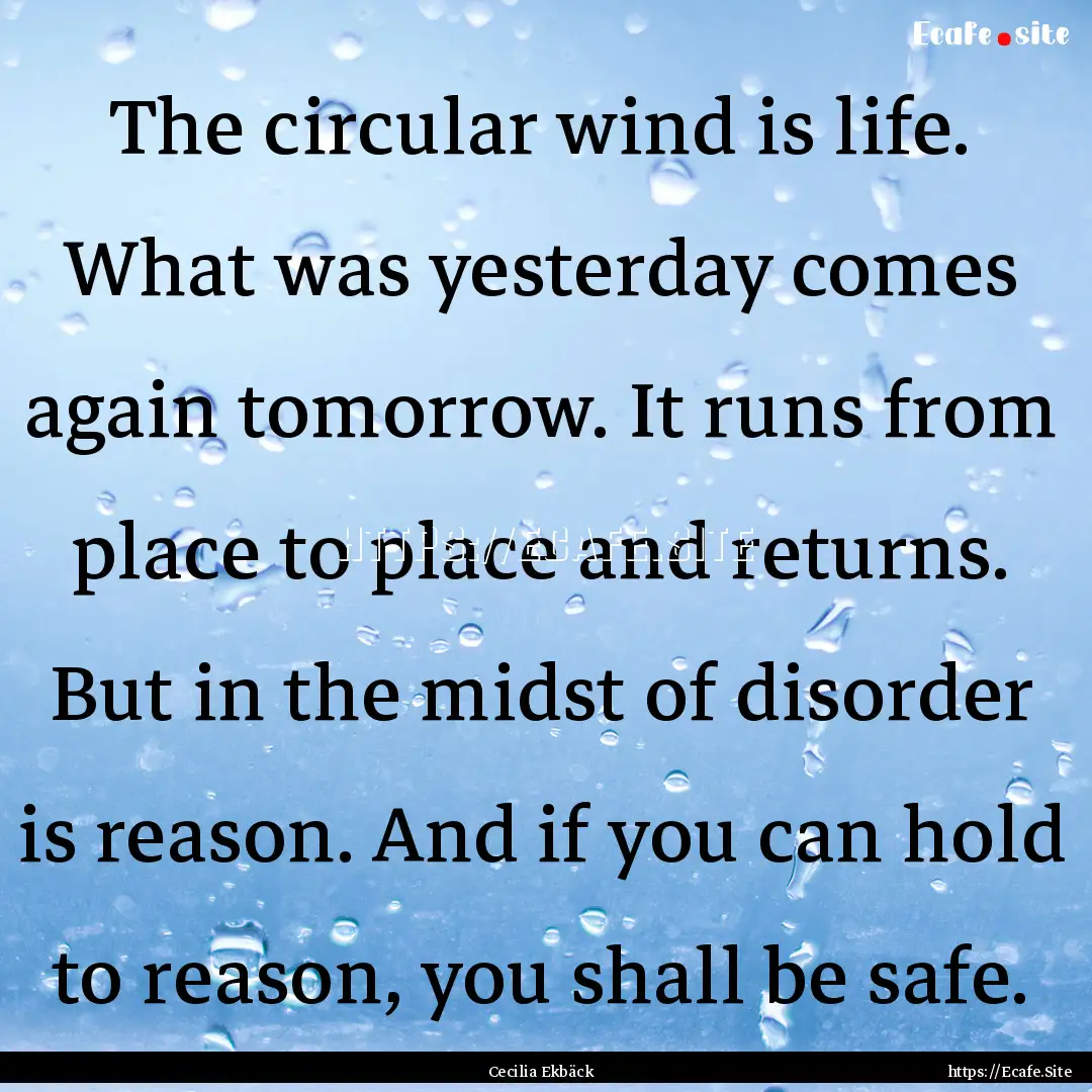 The circular wind is life. What was yesterday.... : Quote by Cecilia Ekbäck