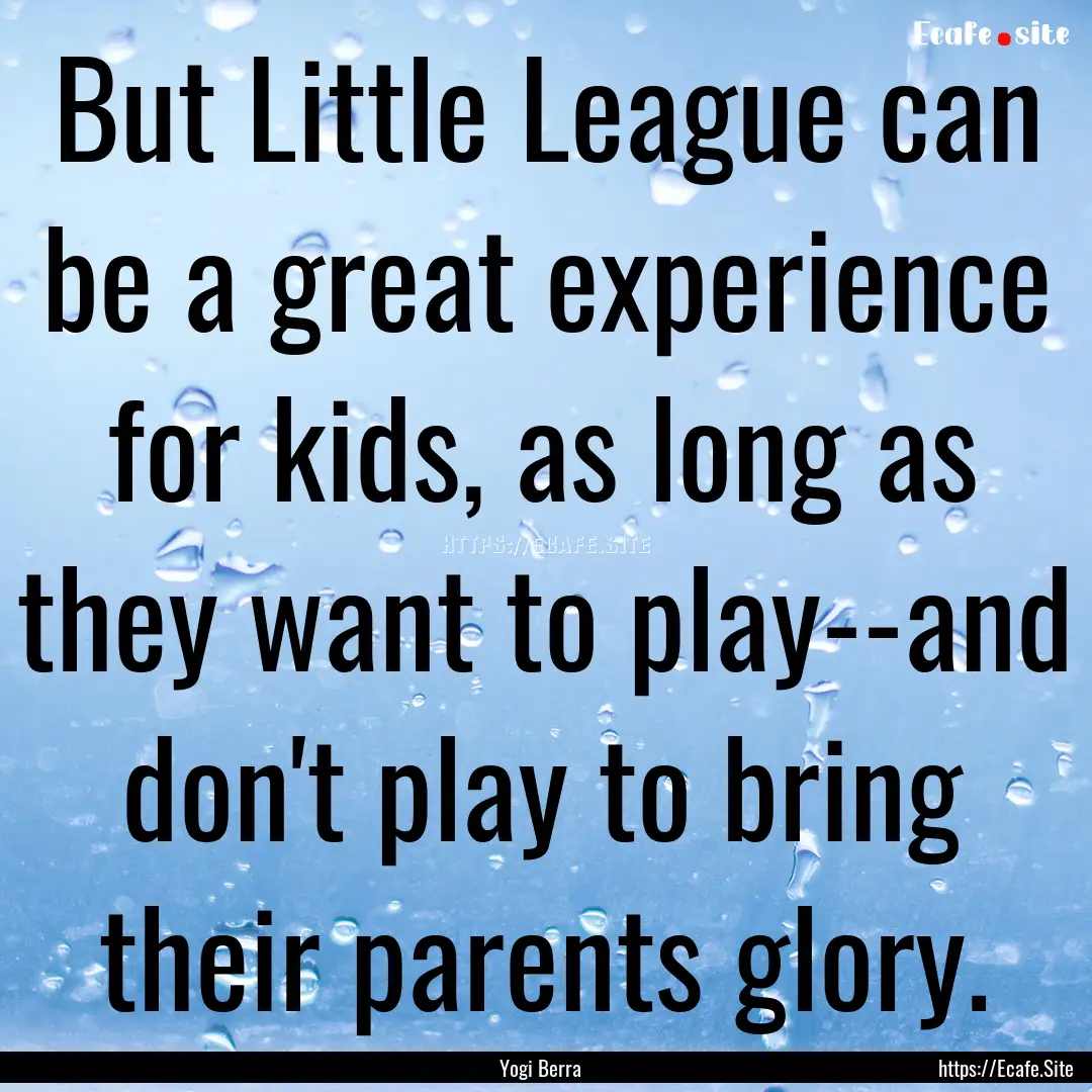 But Little League can be a great experience.... : Quote by Yogi Berra